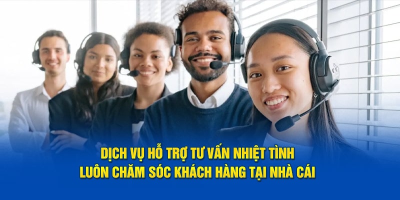 Dịch vụ hỗ trợ tư vấn nhiệt tình, luôn chăm sóc khách hàng tại nhà cái